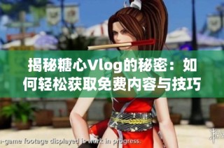 揭秘糖心Vlog的秘密：如何轻松获取免费内容与技巧