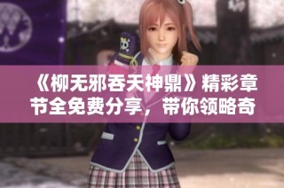 《柳无邪吞天神鼎》精彩章节全免费分享，带你领略奇幻修炼之旅