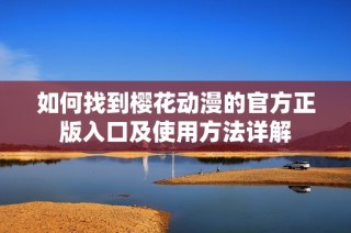 如何找到樱花动漫的官方正版入口及使用方法详解