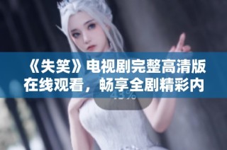 《失笑》电视剧完整高清版在线观看，畅享全剧精彩内容