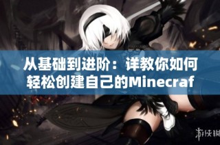 从基础到进阶：详教你如何轻松创建自己的Minecraft服务器