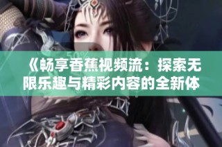 《畅享香蕉视频流：探索无限乐趣与精彩内容的全新体验》