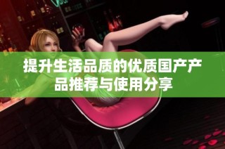 提升生活品质的优质国产产品推荐与使用分享