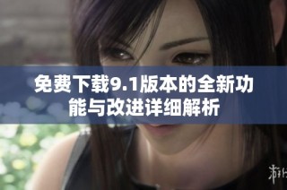 免费下载9.1版本的全新功能与改进详细解析
