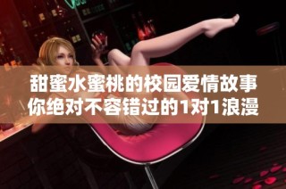 甜蜜水蜜桃的校园爱情故事你绝对不容错过的1对1浪漫情节