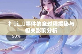 扌喿辶畐事件的全过程揭秘与相关影响分析