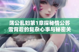 荡公乱妇第1章探秘情公苏雪背后的复杂心事与秘密关系