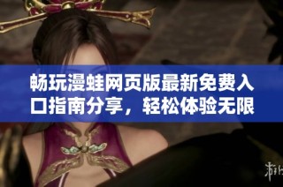 畅玩漫蛙网页版最新免费入口指南分享，轻松体验无限乐趣