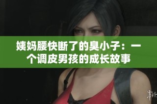 姨妈腰快断了的臭小子：一个调皮男孩的成长故事