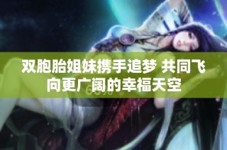 双胞胎姐妹携手追梦 共同飞向更广阔的幸福天空
