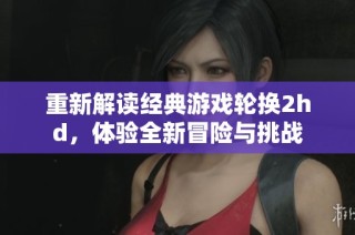 重新解读经典游戏轮换2hd，体验全新冒险与挑战