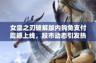 女皇之刃破解版内购免支付震撼上线，股市动态引发热议