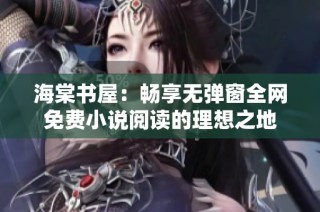 海棠书屋：畅享无弹窗全网免费小说阅读的理想之地