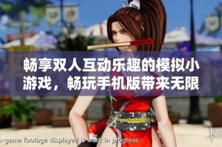 畅享双人互动乐趣的模拟小游戏，畅玩手机版带来无限欢乐与挑战体验