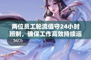 两位员工轮流值守24小时班制，确保工作高效持续运转