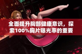 全面提升胸部健康意识，探索100%胸片曝光率的重要意义与现实影响