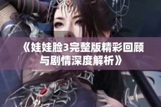 《娃娃脸3完整版精彩回顾与剧情深度解析》