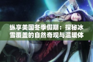 纵享美国冬季假期：探秘冰雪覆盖的自然奇观与温暖体验