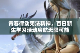 青春律动宪法精神，百日新生学习活动启航无限可能