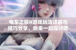 电车之狼R游戏玩法详解与技巧分享，快来一起探讨吧！