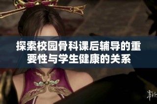 探索校园骨科课后辅导的重要性与学生健康的关系