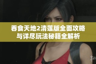 吞食天地2清莲版全面攻略与详尽玩法秘籍全解析