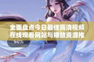 全面盘点今日最佳高清视频在线观看网站与播放资源推荐