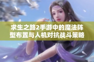 求生之路2手游中的魔法阵型布置与人机对抗战斗策略探讨
