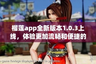 榴莲app全新版本1.0.3上线，体验更加流畅和便捷的功能