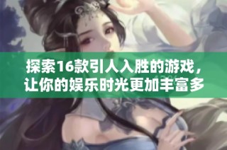 探索16款引人入胜的游戏，让你的娱乐时光更加丰富多彩
