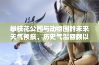 攀枝花公园与动物园的未来天气预报、历史气温回顾以及旅游指数分析指南