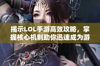 揭示LOL手游高效攻略，掌握核心机制助你迅速成为游戏高手