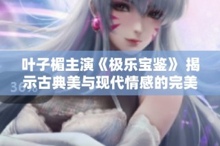 叶子楣主演《极乐宝鉴》 揭示古典美与现代情感的完美融合