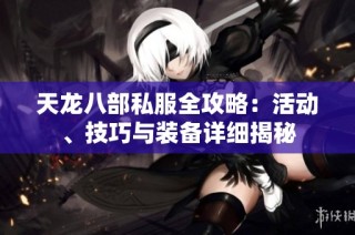 天龙八部私服全攻略：活动、技巧与装备详细揭秘