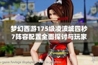 梦幻西游175级凌波城四秒7阵容配置全面探讨与玩家攻略