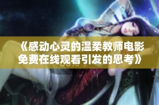 《感动心灵的温柔教师电影免费在线观看引发的思考》