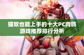 猫奴也能上手的十大PC肉鸽游戏推荐排行分析