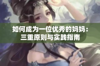 如何成为一位优秀的妈妈：三重原则与实践指南