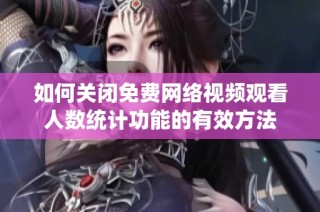 如何关闭免费网络视频观看人数统计功能的有效方法