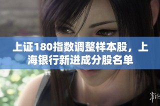 上证180指数调整样本股，上海银行新进成分股名单