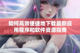 如何高效便捷地下载最新应用程序和软件资源指南