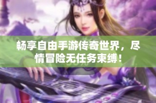 畅享自由手游传奇世界，尽情冒险无任务束缚！