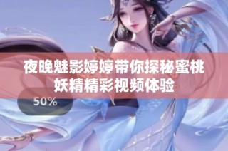 夜晚魅影婷婷带你探秘蜜桃妖精精彩视频体验