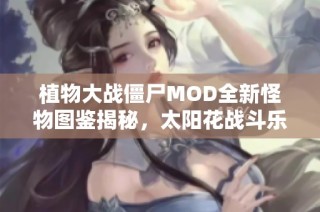 植物大战僵尸MOD全新怪物图鉴揭秘，太阳花战斗乐趣再升级