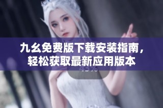 九幺免费版下载安装指南，轻松获取最新应用版本