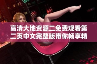 高清大地资源二免费观看第二页中文完整版带你畅享精彩内容