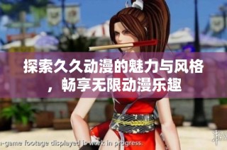 探索久久动漫的魅力与风格，畅享无限动漫乐趣