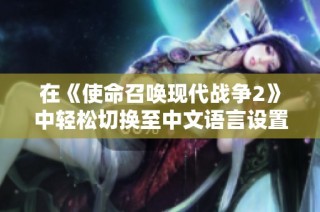 在《使命召唤现代战争2》中轻松切换至中文语言设置的方法解析