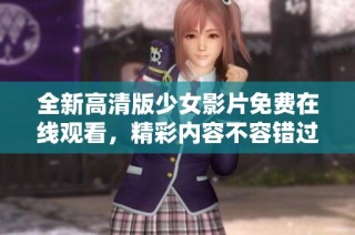 全新高清版少女影片免费在线观看，精彩内容不容错过
