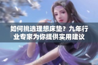 如何挑选理想床垫？九年行业专家为你提供实用建议